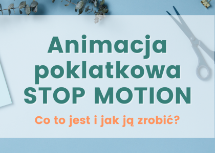 Animacja poklatkowa czyli stop motion. Co to jest i jak ją zrobić?